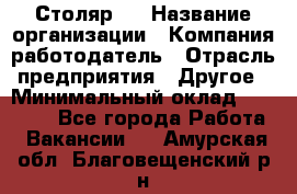 Столяр 4 › Название организации ­ Компания-работодатель › Отрасль предприятия ­ Другое › Минимальный оклад ­ 17 000 - Все города Работа » Вакансии   . Амурская обл.,Благовещенский р-н